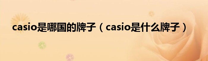 casio是哪国的牌子（casio是是什么牌子）