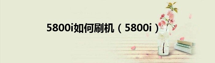 5800i如何刷机（5800i）