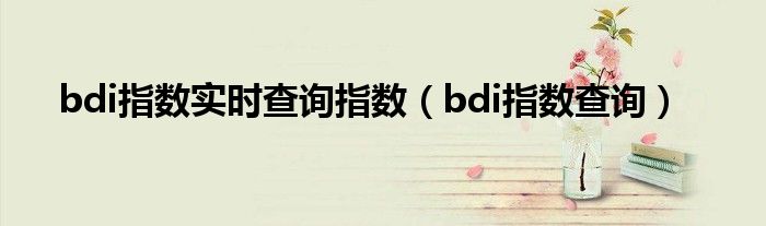 bdi指数实时查询指数（bdi指数查询）