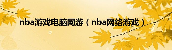 nba游戏电脑网游（nba网络游戏）