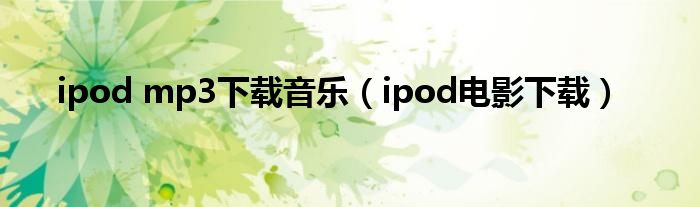 ipod mp3下载音乐（ipod电影下载）