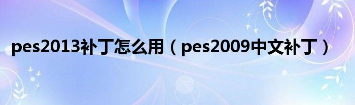 pes2013补丁怎么用（pes2009中文补丁）