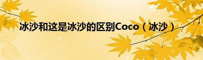 冰沙和这是冰沙的区别Coco（冰沙）