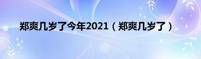 郑爽几岁了今年2021（郑爽几岁了）