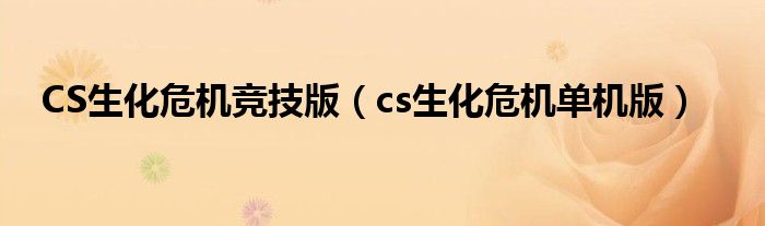 CS生化危机竞技版（cs生化危机单机版）