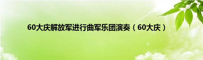 60大庆解放军进行曲军乐团演奏（60大庆）