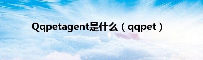 Qqpetagent是是什么（qqpet）