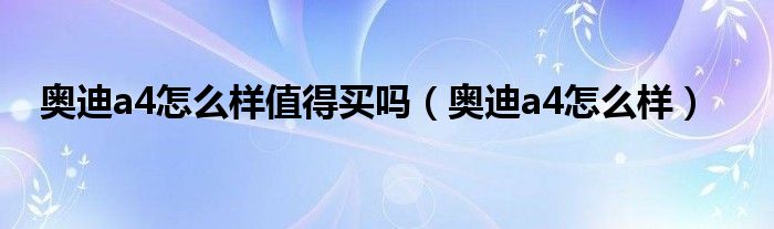 奥迪a4怎么样值得买吗（奥迪a4怎么样）