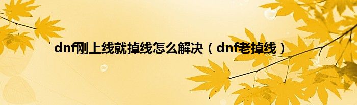 dnf刚上线就掉线怎么解决（dnf老掉线）