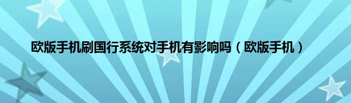 欧版手机刷国行系统对手机有影响吗（欧版手机）