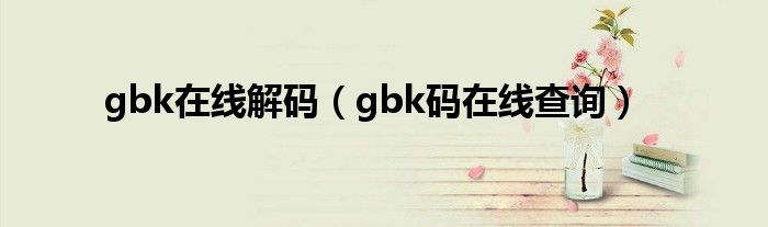 gbk在线解码（gbk码在线查询）