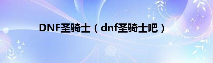 DNF圣骑士（dnf圣骑士吧）