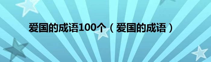 爱国的成语100个（爱国的成语）