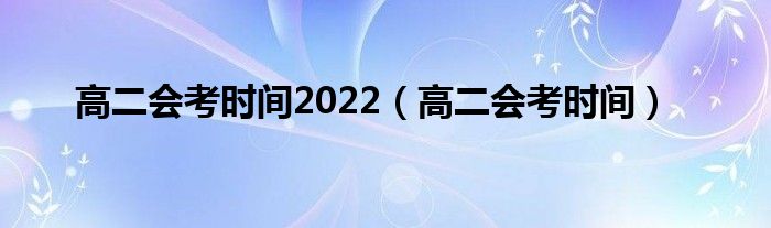 高二会考时间2022（高二会考时间）