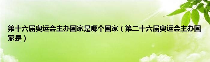 第十六届奥运会主办国家是哪个国家（第二十六届奥运会主办国家是）