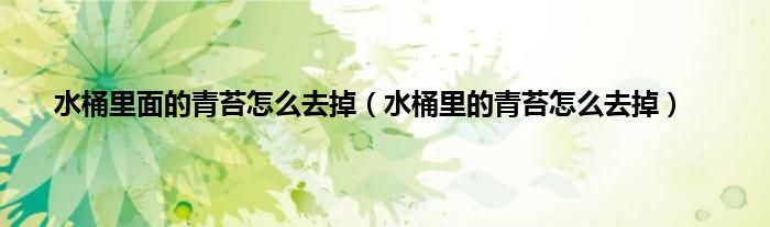 水桶里面的青苔怎么去掉（水桶里的青苔怎么去掉）