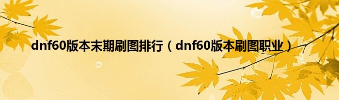 dnf60版本末期刷图排行（dnf60版本刷图职业）