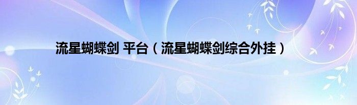 流星蝴蝶剑 平台（流星蝴蝶剑综合外挂）