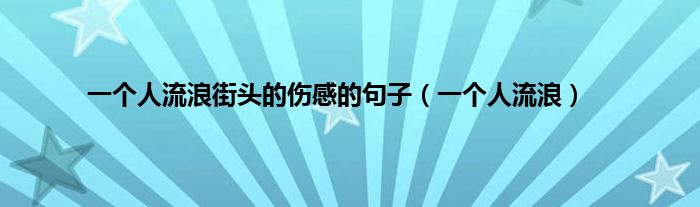 一个人流浪街头的伤感的句子（一个人流浪）