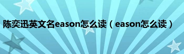 陈奕迅英文名eason怎么读（eason怎么读）