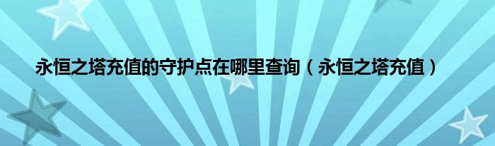 永恒之塔充值的守护点在哪里查询（永恒之塔充值）