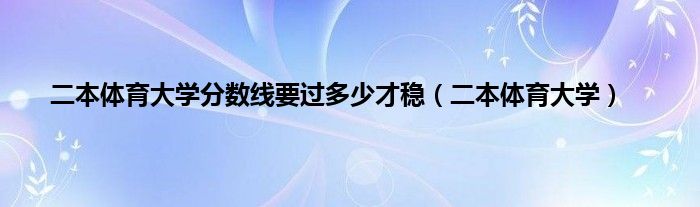 二本体育大学分数线要过多少才稳（二本体育大学）