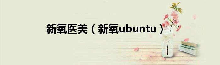 新氧医美（新氧ubuntu）