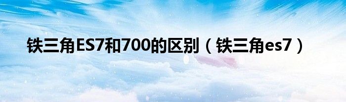 铁三角ES7和700的区别（铁三角es7）