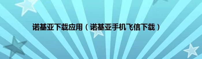 诺基亚下载应用（诺基亚手机飞信下载）