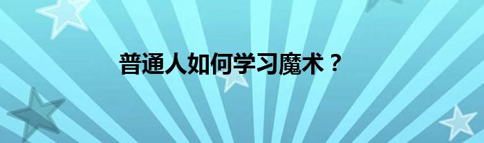 普通人如何学习魔术？