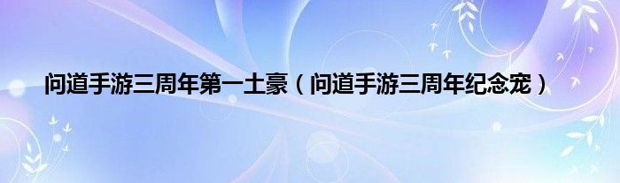 问道手游三周年第一土豪（问道手游三周年纪念宠）