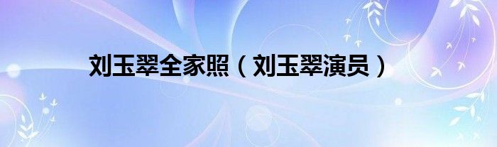 刘玉翠全家照（刘玉翠演员）