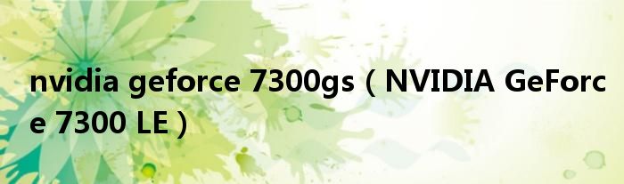 nvidia geforce 7300gs（NVIDIA GeForce 7300 LE）