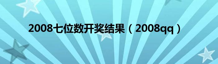 2008七位数开奖结果（2008qq）