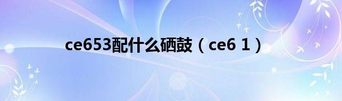 ce653配是什么硒鼓（ce6 1）