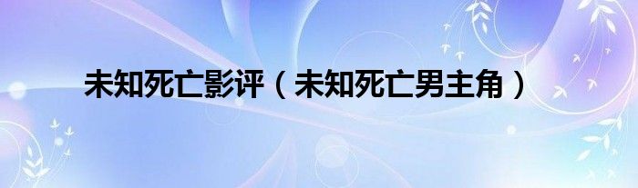 未知死亡影评（未知死亡男主角）