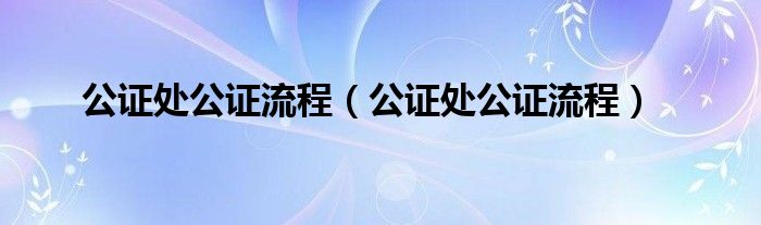 公证处公证流程（公证处公证流程）