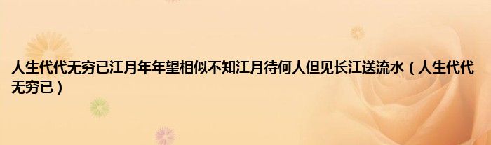 人生代代无穷已江月年年望相似不知江月待何人但见长江送流水（人生代代无穷已）