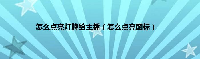 怎么点亮灯牌给主播（怎么点亮图标）