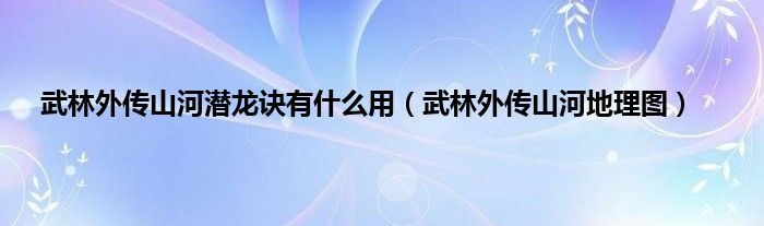 武林外传山河潜龙诀有是什么用（武林外传山河地理图）