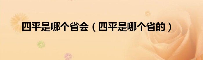 四平是哪个省会（四平是哪个省的）