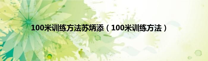 100米训练方法苏炳添（100米训练方法）