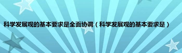 科学发展观的基本要求是全面协调（科学发展观的基本要求是）