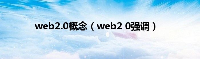 web2.0概念（web2 0强调）