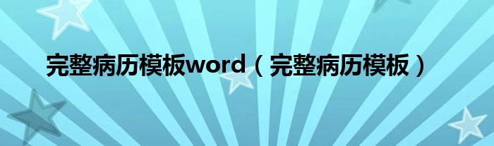 完整病历模板word（完整病历模板）