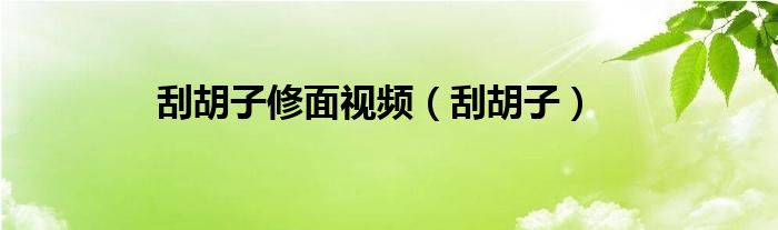 刮胡子修面视频（刮胡子）