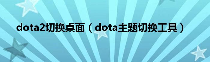 dota2切换桌面（dota主题切换工具）