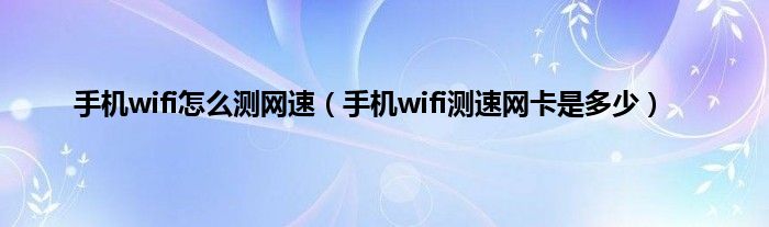 手机wifi怎么测网速（手机wifi测速网卡是多少）