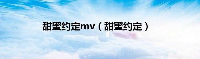 甜蜜约定mv（甜蜜约定）