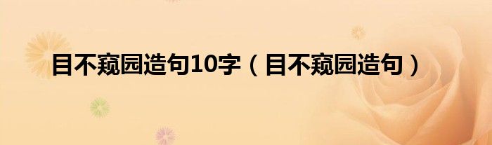 目不窥园造句10字（目不窥园造句）